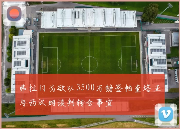 弗拉门戈欲以3500万镑签帕奎塔正与西汉姆谈判转会事宜