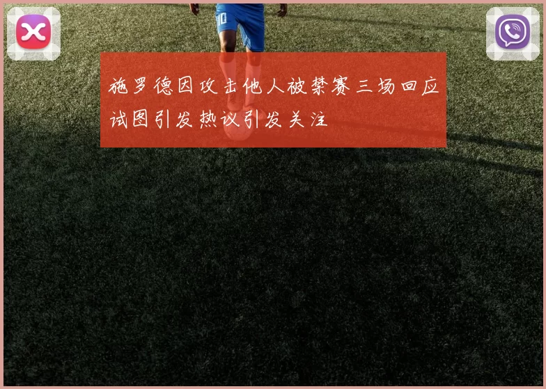 施罗德因攻击他人被禁赛三场回应试图引发热议引发关注