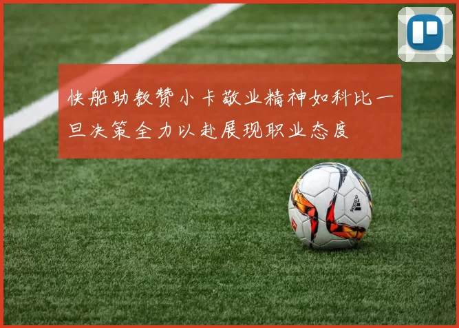 快船助教赞小卡敬业精神如科比一旦决策全力以赴展现职业态度