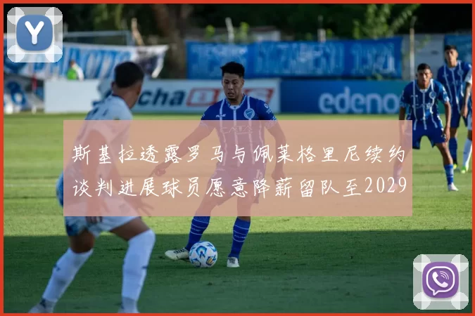 斯基拉透露罗马与佩莱格里尼续约谈判进展球员愿意降薪留队至2029年
